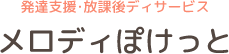 発達支援・放課後ディサービス　メロディぽけっと